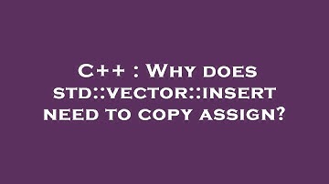 C++ : Why does std::vector::insert need to copy assign?