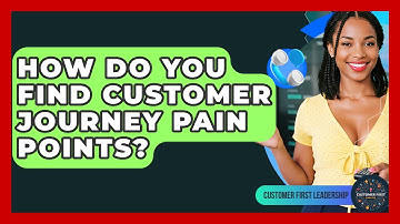 How Do You Find Customer Journey Pain Points? - Customer First Leadership