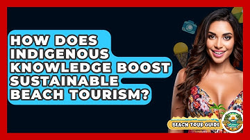 How Does Indigenous Knowledge Boost Sustainable Beach Tourism? - Beach Tour Guide