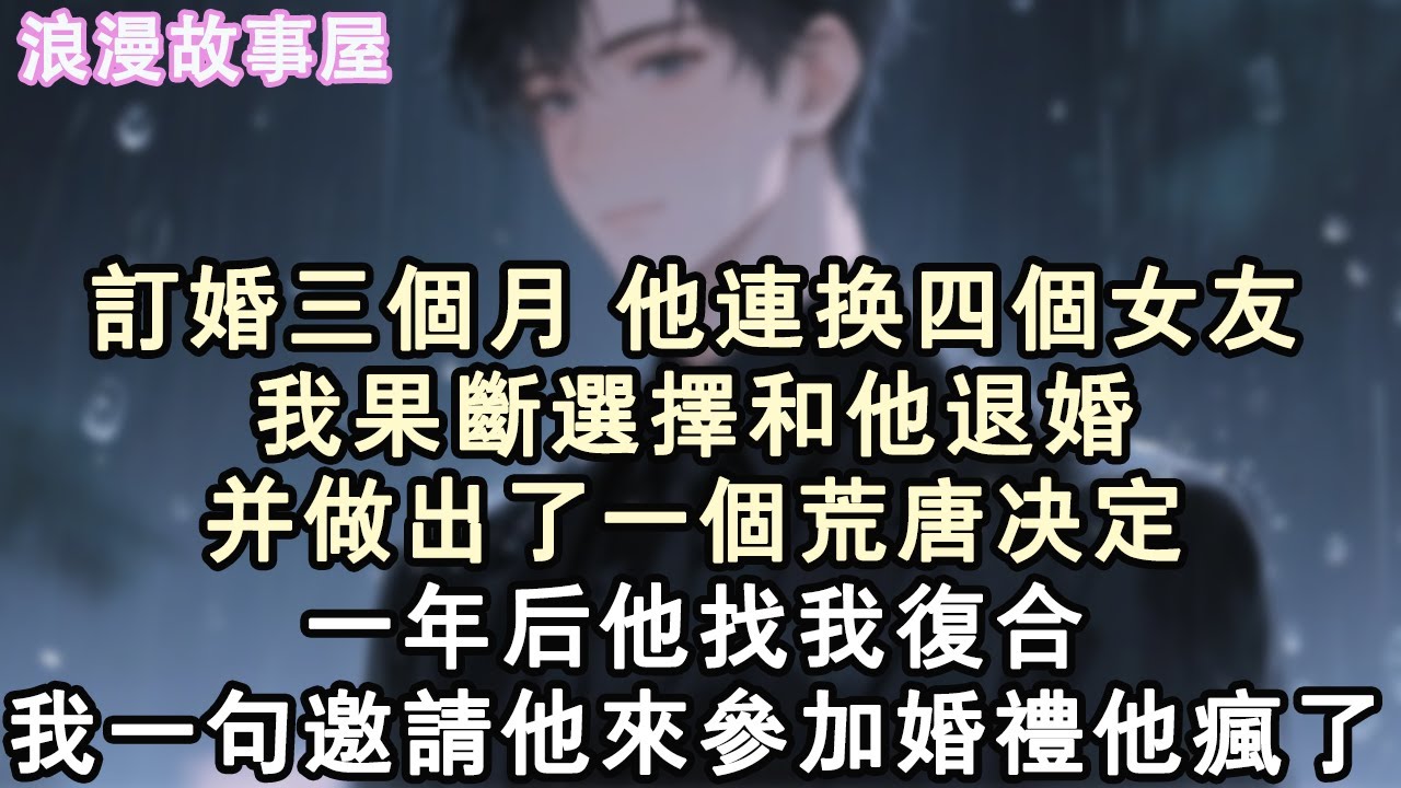 訂婚三個月，他連換四個女友。我果斷選擇和他退婚。並做出了一個荒唐決定。一年後他找我複合。我一句邀請他來參加婚禮，他瘋了。#小說 #有聲書 #情感