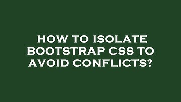How to isolate bootstrap css to avoid conflicts?