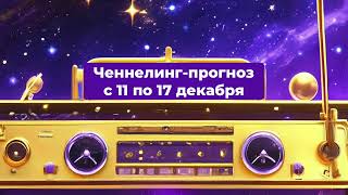 #ченнелинг #ченнелер Ченнелинг-прогноз с 11 по 17 декабря