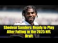 Shedeur Sanders: Ready to Play After Falling in the 2025 NFL Draft | Cleveland Browns QB Situation