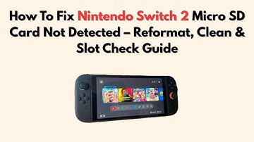 How To Fix Nintendo Switch 2 Micro SD Card Not Detected – Reformat, Clean & Slot Check Guide