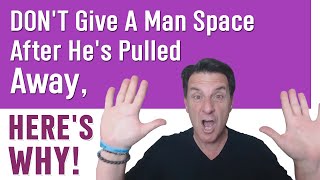 DON'T Give A Man Space After He's Pulled Away, HERE'S WHY!