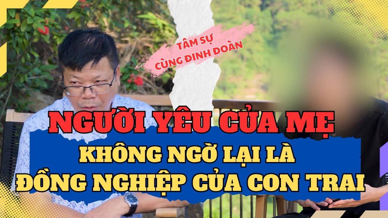 Tâm Sự Cùng Đinh Đoàn – Người Yêu Của Mẹ, Không Ngờ Lại Là Đồng Nghiệp Của Con Trai