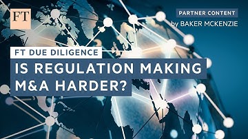 Is regulation making M&A harder? | FT Due Diligence
