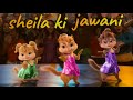 Sheila ki jawani | chipmunks song | Hindi