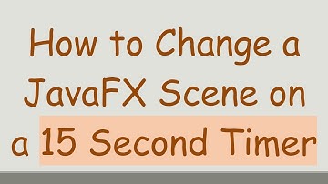 How to Change a JavaFX Scene on a 15 Second Timer