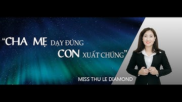 Cha Mẹ Dạy Đúng - Con Xuất Chúng - Khóa Học Chuyển Hóa Gia Đình Hạnh Phúc | Cô Thu Lê