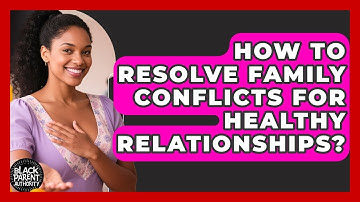 How To Resolve Family Conflicts For Healthy Relationships? - Black Parent Authority