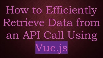 How to Efficiently Retrieve Data from an API Call Using Vue.js