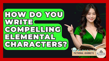 How Do You Write Compelling Elemental Characters? - Fictional Journeys