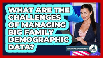 What Are The Challenges Of Managing Big Family Demographic Data? - Demographic Data Answers