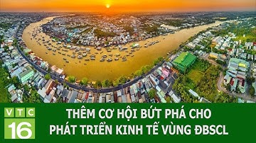 THÊM CƠ HỘI BỨT PHÁ CHO PHÁT TRIỂN KINH TẾ VÙNG ĐBSCL | VTC16