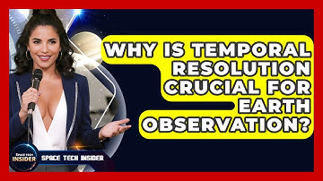 Why Is Temporal Resolution Crucial For Earth Observation? - Space Tech Insider