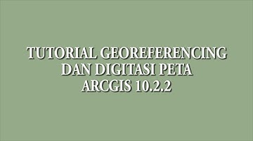 TUTORIAL GEOREFERENCING DAN DIGITASI PETA PADA ARCGIS 10.2.2