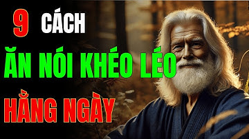 9 CÁCH KHÉO ĂN KHÉO NÓI Để Được Lòng Mọi Người – Bí Quyết Giao Tiếp Thành Công_Cổ Học Tinh Hoa