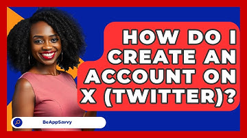 How Do I Create An Account On X (Twitter)? - Be App Savvy
