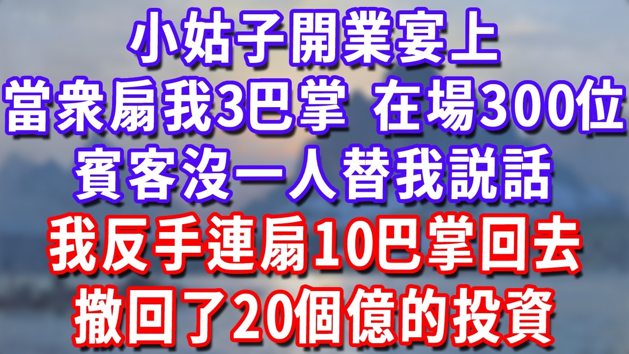 小姑子開業宴上，當衆扇我3巴掌，在場300位賓客沒一人替我説話，我反手連扇10巴掌回去，撤回了20個億的投資！#深夜講故事#為人處世#生活經驗#情感故事#故事#小說#戀愛#情感#婚姻