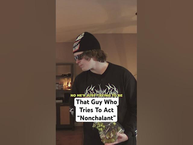 That guy who tries to act “nonchalant”