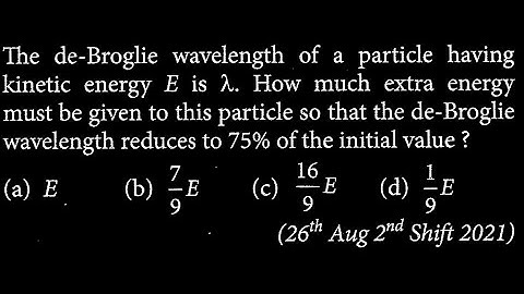 The de-Broglie wavelength of a particle having kinetic energy E is λ. How much extra  MP DTS 30 Q8