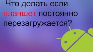 Что делать если ПЛАНШЕТ постоянно перезагружается???(, 2016-05-18T16:04:19.000Z)