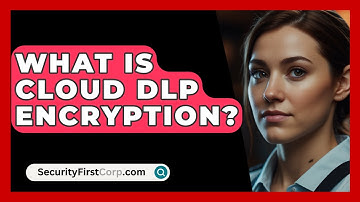 What Is Cloud DLP Encryption? - SecurityFirstCorp.com