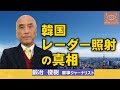 韓国レーダー照射の真相　軍事ジャーナリスト・鍛冶俊樹【東京発信・Cool Eyes】第28回