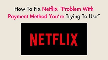 How To Fix Netflix “Problem With Payment Method You’re Trying To Use”