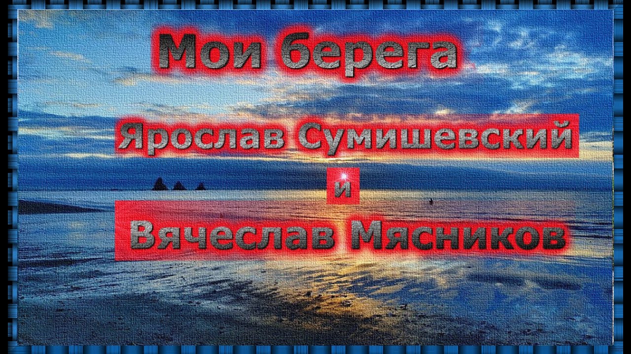 Песня берега сумишевский и мясников. Берега Сумишевский и Мясников. Мои берега Сумишевский.