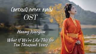 Светлый пепел луны OST/Huang Xiaoyun - What If We're Like This for Ten Thousand Years