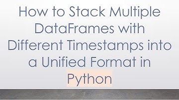 How to Stack Multiple DataFrames with Different Timestamps into a Unified Format in Python