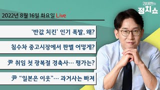 8/16(화) 반값 치킨 인기 이유는?/침수차 중고시장서 판별하려면/손흥민 경기 보려면 돈 내라/尹 취임 첫 광복절 경축사, 평가는?/주호영 비대위, '이준석 리스크' 안고 출발