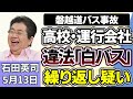 石田英司「磐越道バス事故、高校と運行会社の間で違法な『白バス』行為か!?」「コメ価格、安くなる『先安観』の優勢続く」「突然制御不能に・・・中国でヒト型ロボットの暴走が多発」5月13日