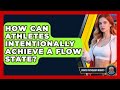 How Can Athletes Intentionally Achieve A Flow State? - Sport Psychology Insights