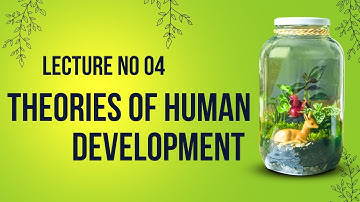 Edu302 Lecture 4: Theories of Human Development