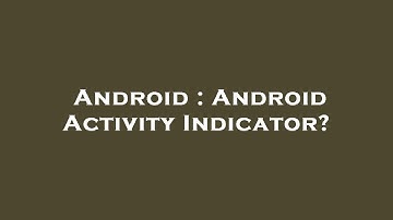Android : Android Activity Indicator?