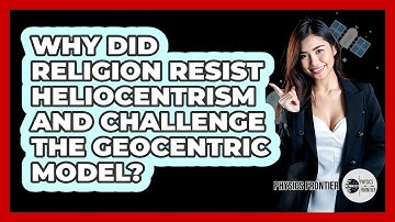 Why Did Religion Resist Heliocentrism And Challenge The Geocentric Model? - Physics Frontier