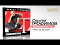 Сергей Трофимов - Что-то не так (Audio)