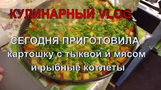 кулинарный vlog сегодня готовлю картошку с тыквой и мясом и рыбные котлеты