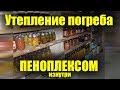 Утепление погреба изнутри пеноплексом