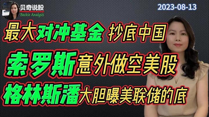 【周末加更】美国最大对冲基金抄底中国，索罗斯意外做空美国股市！格林斯潘５年前曝了美联储的底 ｜贝奇说股20230813 - 天天要闻
