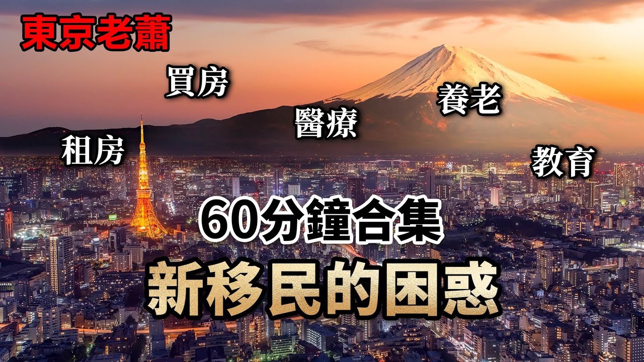 日本新移民的困惑，60分鐘大合集——日本租房|日本買房|日本醫療|日本養老|日本教育|日本升學|日本簽證|日本創業|經營管理簽證