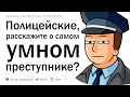 Полицейские Reddit, с каким самым умным преступником 
вы сталкивались?