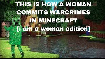 HOW A WOMAN COMMITS A WARCRIME IN MINECRAFT [I AM A WOMAN EDITION]
