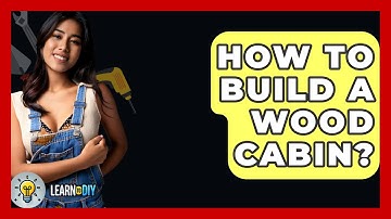 How To Build A Wood Cabin? - LearnToDIY360.com