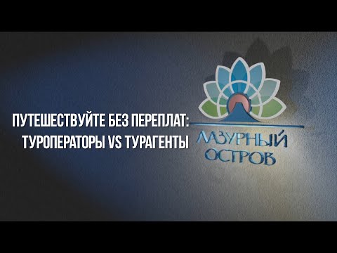 Путешествуйте без переплат: туроператоры Vs турагенты! ТК Лазурный Остров