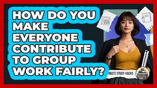 How Do You Make Everyone Contribute To Group Work Fairly? - Ultimate Study Hacks