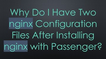 Why Do I Have Two nginx Configuration Files After Installing nginx with Passenger?